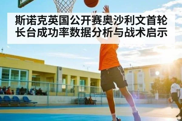 斯诺克英国公开赛奥沙利文首轮长台成功率数据分析与战术启示