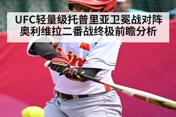 UFC轻量级托普里亚卫冕战对阵奥利维拉二番战终极前瞻分析